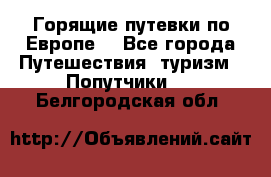 Горящие путевки по Европе! - Все города Путешествия, туризм » Попутчики   . Белгородская обл.